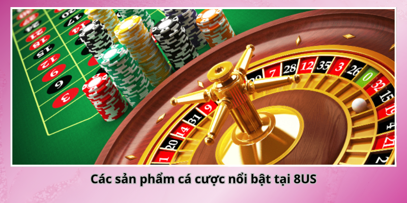 Các sản phẩm cá cược nổi bật tại 8US