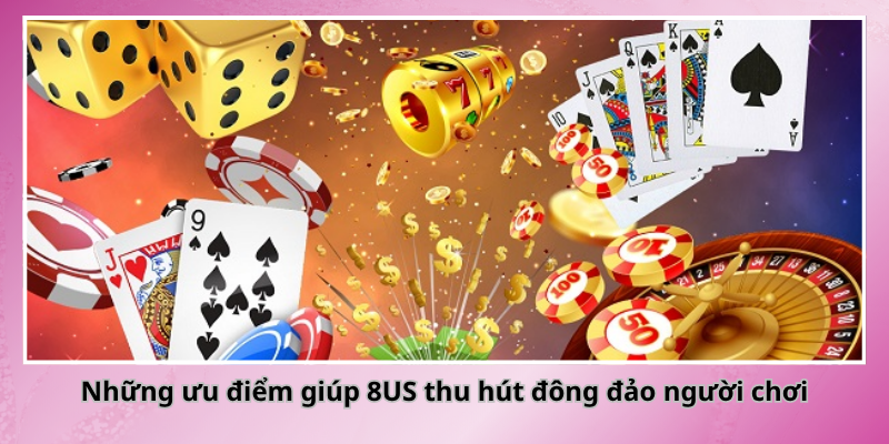 Những ưu điểm giúp 8US thu hút đông đảo người chơi